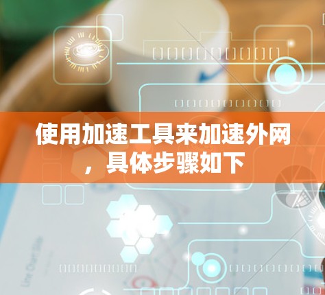 使用加速工具来加速外网，具体步骤如下