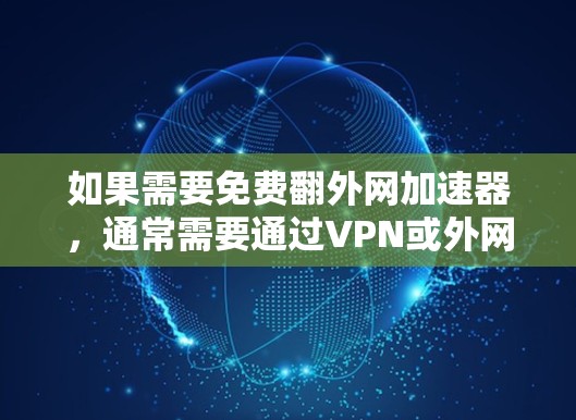 如果需要免费翻外网加速器，通常需要通过VPN或外网加速服务来实现。以下是一些常见的方法和工具