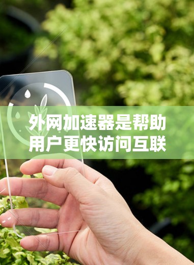 外网加速器是帮助用户更快访问互联网的工具,但它们的免费性和使用限制可能因品牌而异。以下是对外网加速器的总结 外网加速器是帮助用户更快访问互联网的工具,但它们的免费性和使用限制可能因品牌而异。以下是对外网加速器的总结