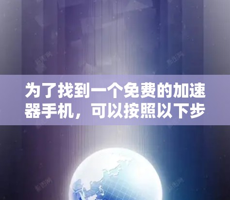 为了找到一个免费的加速器手机,可以按照以下步骤进行 为了找到一个免费的加速器手机,可以按照以下步骤进行