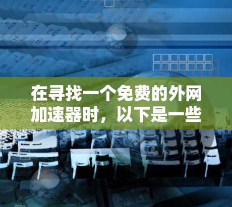 在寻找一个免费的外网加速器时，以下是一些综合考虑的因素和推荐