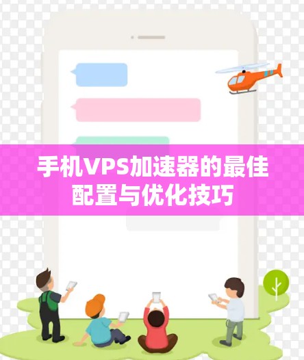 手机VPS加速器的最佳配置与优化技巧 手机VPS加速器的最佳配置与优化技巧