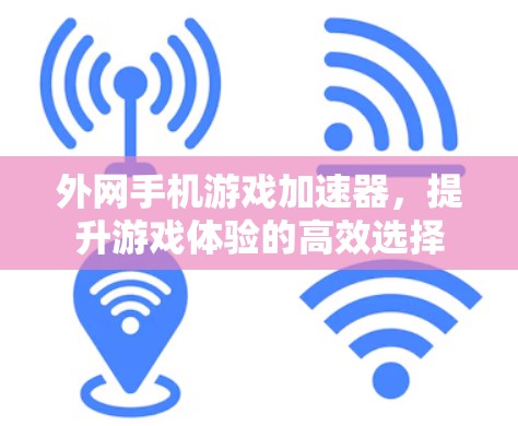 外网手机游戏加速器，提升游戏体验的高效选择