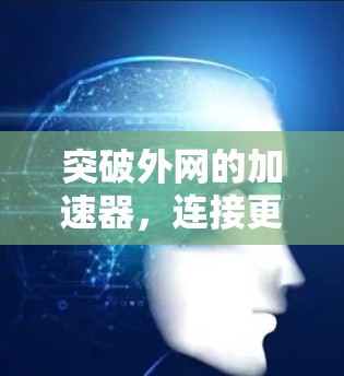 突破外网的加速器,连接更流畅的未来 突破外网的加速器,连接更流畅的未来
