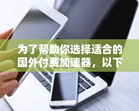 为了帮助你选择适合的国外付费加速器，以下是一些详细的指南和评估