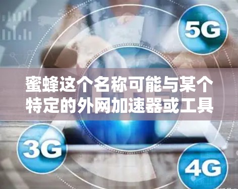蜜蜂这个名称可能与某个特定的外网加速器或工具相关，但需要确认具体的名称和功能。通常，蜜蜂这个词在技术领域可能指代一个特定的工具、工具包或应用，但需要根据具体情况进行了解