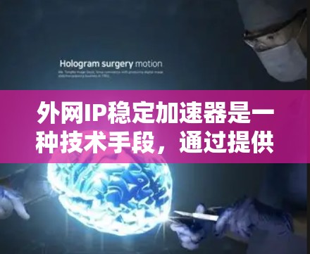 外网IP稳定加速器是一种技术手段，通过提供高速访问、延迟加载等功能来提升用户在访问外网IP地址时的用户体验。以下是对外网IP稳定加速器的详细介绍