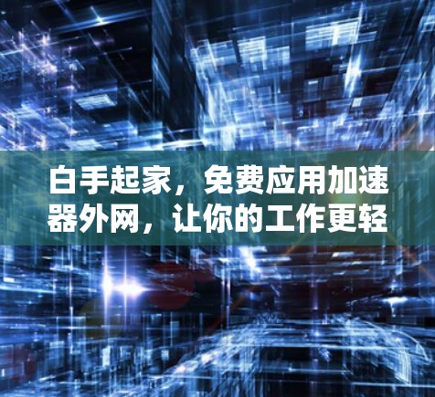 白手起家，免费应用加速器外网，让你的工作更轻松！