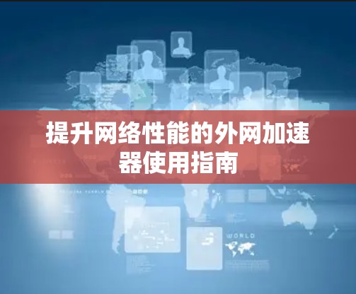 提升网络性能的外网加速器使用指南