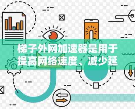 梯子外网加速器是用于提高网络速度、减少延迟和数据丢失的工具。以下是使用梯子外网加速器的步骤说明