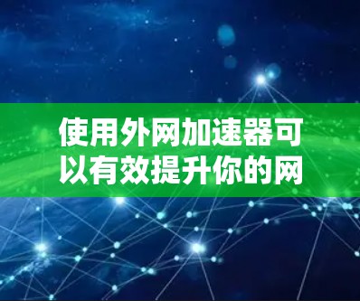 使用外网加速器可以有效提升你的网络速度，节省等待时间。以下是一个清晰的步骤指南，帮助你顺利使用外网加速器