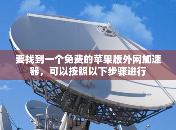 要找到一个免费的苹果版外网加速器，可以按照以下步骤进行