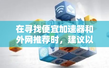 在寻找便宜加速器和外网推荐时，建议以下步骤和工具来帮助你高效地获取所需信息