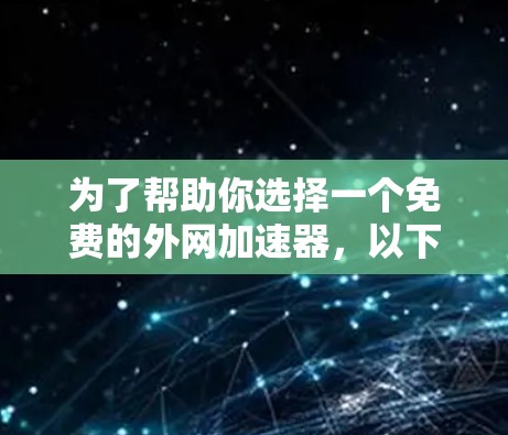 为了帮助你选择一个免费的外网加速器，以下是一些推荐的选择，每个软件都有其独特的优势和特点，适合不同的使用场景