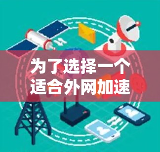 为了选择一个适合外网加速的免费工具，以下是综合考虑的因素和推荐