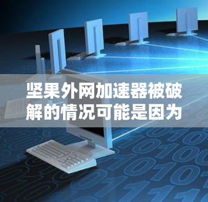 坚果外网加速器被破解的情况可能是因为软件版本较旧,或者遇到安全问题。以下是一些步骤,帮助你逐步解决这个问题 坚果外网加速器被破解的情况可能是因为软件版本较旧,或者遇到安全问题。以下是一些步骤,帮助你逐步解决这个问题