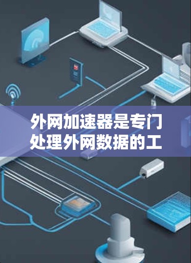 外网加速器是专门处理外网数据的工具，帮助用户提升网络速度，节省时间。以下是几个正规的外网加速器推荐，供您参考