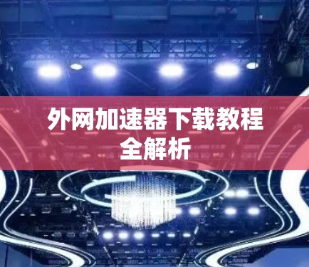 外网加速器下载教程全解析