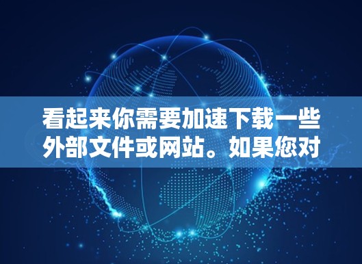 看起来你需要加速下载一些外部文件或网站。如果您对加速器不太熟悉，以下是一些建议和步骤