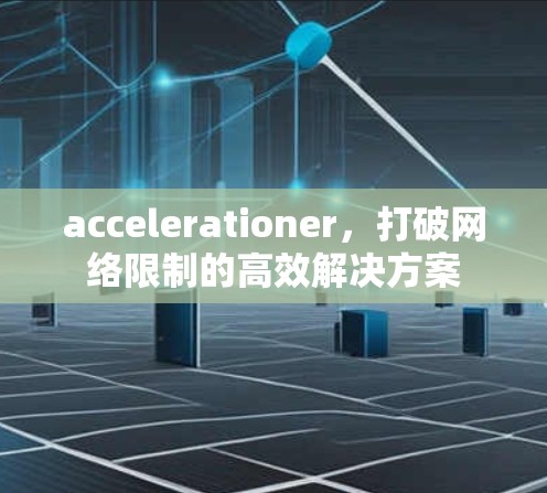accelerationer,打破网络限制的高效解决方案 accelerationer,打破网络限制的高效解决方案