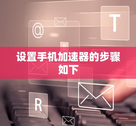 设置手机加速器的步骤如下