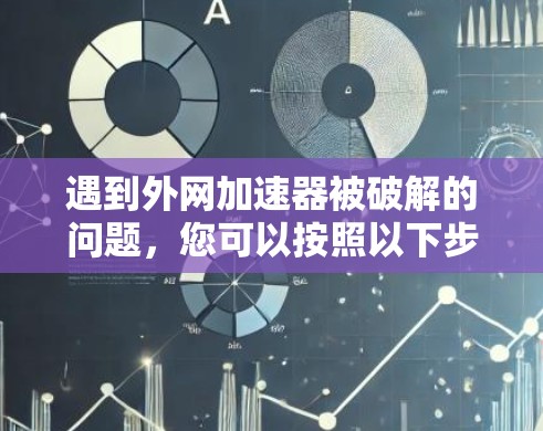 遇到外网加速器被破解的问题，您可以按照以下步骤进行处理