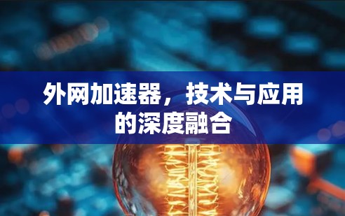 外网加速器，技术与应用的深度融合