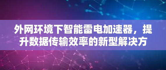 外网环境下智能雷电加速器，提升数据传输效率的新型解决方案