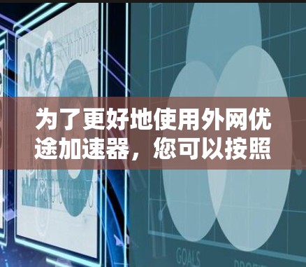 为了更好地使用外网优途加速器，您可以按照以下步骤进行