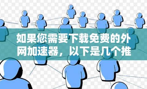 如果您需要下载免费的外网加速器，以下是几个推荐的工具和资源