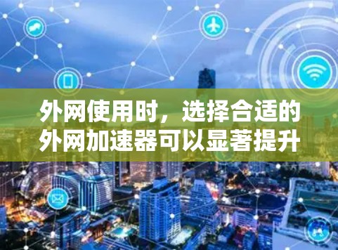 外网使用时，选择合适的外网加速器可以显著提升你的计算机性能，减少等待时间。以下是一些推荐的外网加速器列表，供你参考