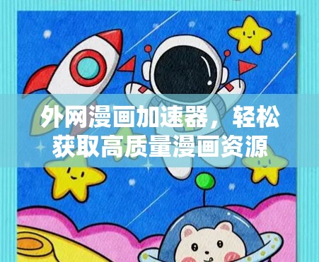 外网漫画加速器,轻松获取高质量漫画资源 外网漫画加速器,轻松获取高质量漫画资源