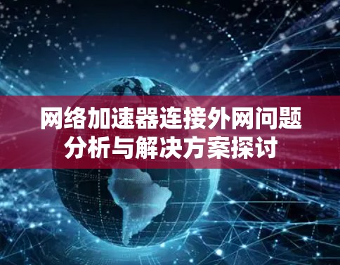 网络加速器连接外网问题分析与解决方案探讨
