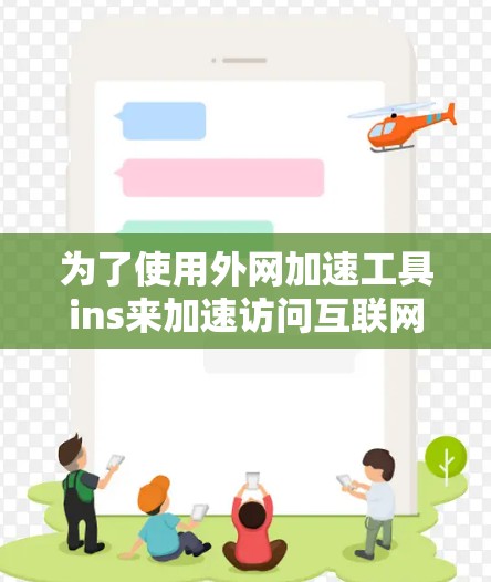 为了使用外网加速工具ins来加速访问互联网，您可以按照以下步骤进行操作