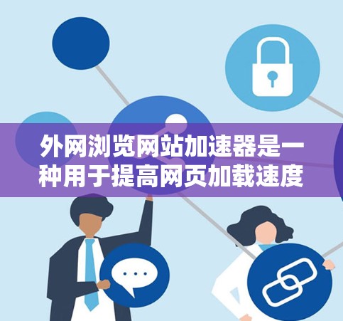 外网浏览网站加速器是一种用于提高网页加载速度的工具，可以帮助你在不依赖本地服务器的情况下更快地访问网站。以下是一些推荐的外网浏览网站加速器，供您参考