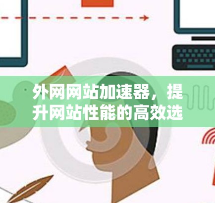 外网网站加速器，提升网站性能的高效选择
