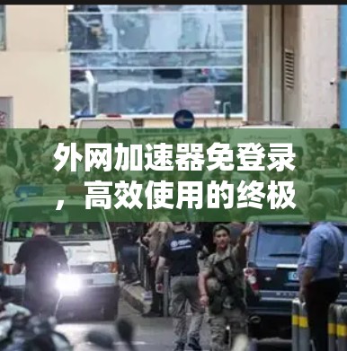外网加速器免登录，高效使用的终极解决方案