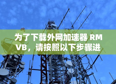 为了下载外网加速器 RMVB，请按照以下步骤进行