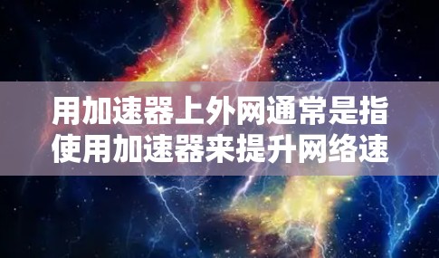 用加速器上外网通常是指使用加速器来提升网络速度。如果这是你遇到的网络问题，可能是由于网络连接速度太慢，或者存在防火墙或其他限制因素。以下是一些常见的情况和解决方案