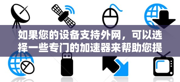 如果您的设备支持外网，可以选择一些专门的加速器来帮助您提高网络速度。以下是一些推荐的加速器，这些工具支持外网连接，能够同时处理多个请求和多线程，确保您在使用外网时的高效访问
