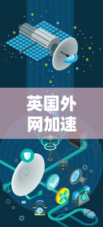 英国外网加速器通常指的是用于提高英语网络连接速度的工具。以下是关于如何使用和选择英语网络加速器的建议 英国外网加速器通常指的是用于提高英语网络连接速度的工具。以下是关于如何使用和选择英语网络加速器的建议