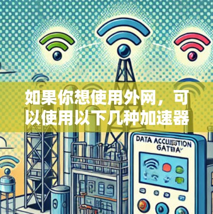 如果你想使用外网，可以使用以下几种加速器来连接到外部服务器或快速访问外部资源。以下是一些常用的加速器，可以帮助你连接到外网或快速访问外部资源