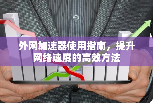 外网加速器使用指南，提升网络速度的高效方法