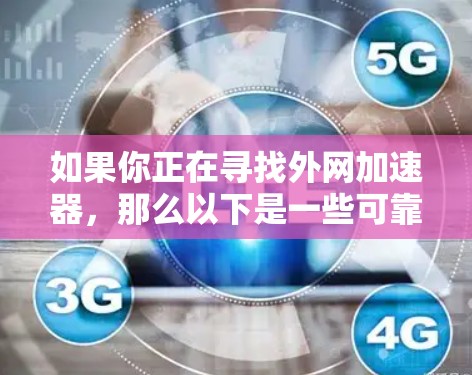 如果你正在寻找外网加速器，那么以下是一些可靠且高效的工具推荐，它们可以帮助你更快地下载文件和完成在线操作