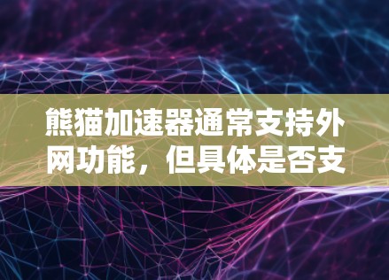 熊猫加速器通常支持外网功能，但具体是否支持取决于加速软件的配置和用户的具体需求。以下是详细的步骤说明