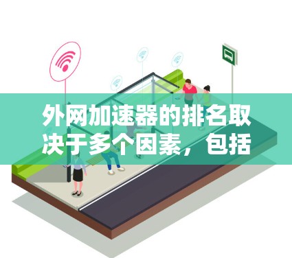 外网加速器的排名取决于多个因素,包括网站加载速度、响应时间、广告情况、安全性和用户体验等。以下是一些常见的排名依据和推荐加速器列表 外网加速器的排名取决于多个因素,包括网站加载速度、响应时间、广告情况、安全性和用户体验等。以下是一些常见的排名依据和推荐加速器列表