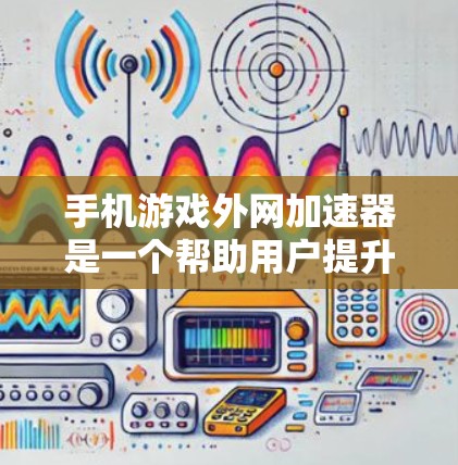 手机游戏外网加速器是一个帮助用户提升下载游戏速度的工具，主要功能包括加速下载、缓存管理、自动保存下载以及优化下载设置。以下是详细的使用步骤和常见问题的解决方案