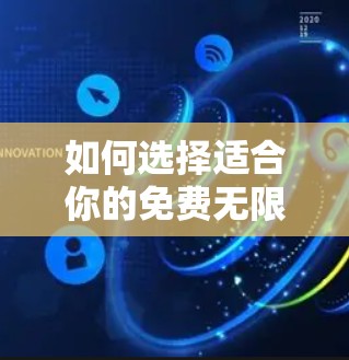 如何选择适合你的免费无限外网加速器