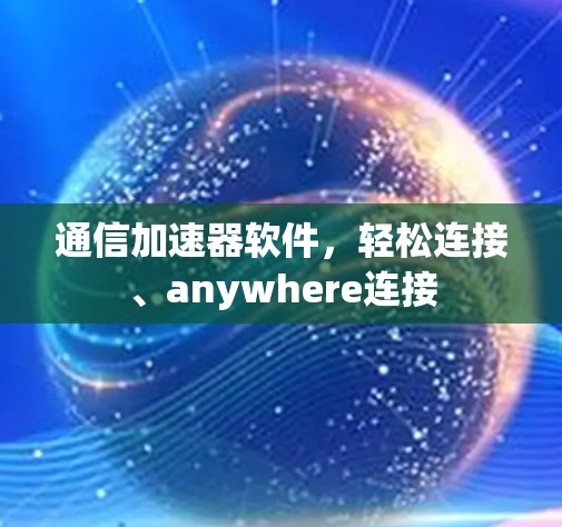 通信加速器软件,轻松连接、anywhere连接 通信加速器软件,轻松连接、anywhere连接
