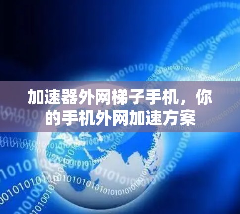 加速器<strong>外网梯子</strong>手机，你的手机外网加速方案